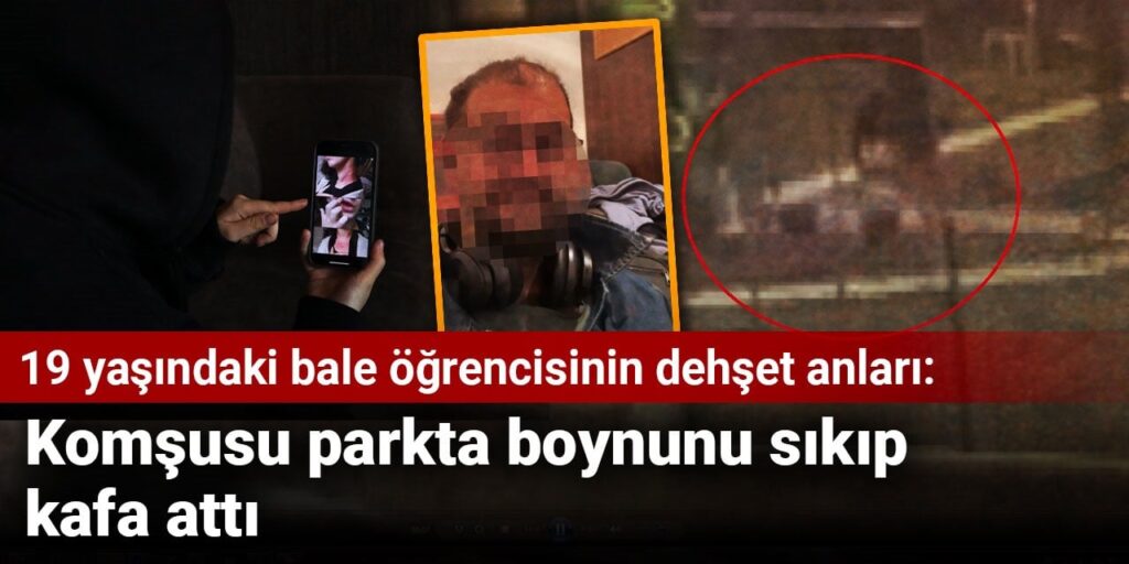 19 yaşındaki bale öğrencisi dehşeti: Komşusu parkta boynunu sıkıp kafa attı